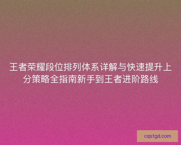 王者荣耀段位排列体系详解与快速提升上分策略全指南新手到王者进阶路线