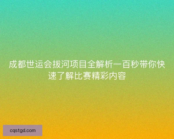 成都世运会拔河项目全解析一百秒带你快速了解比赛精彩内容