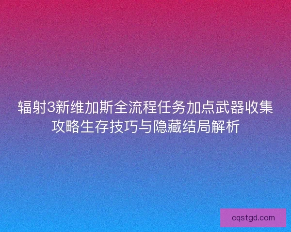辐射3新维加斯全流程任务加点武器收集攻略生存技巧与隐藏结局解析