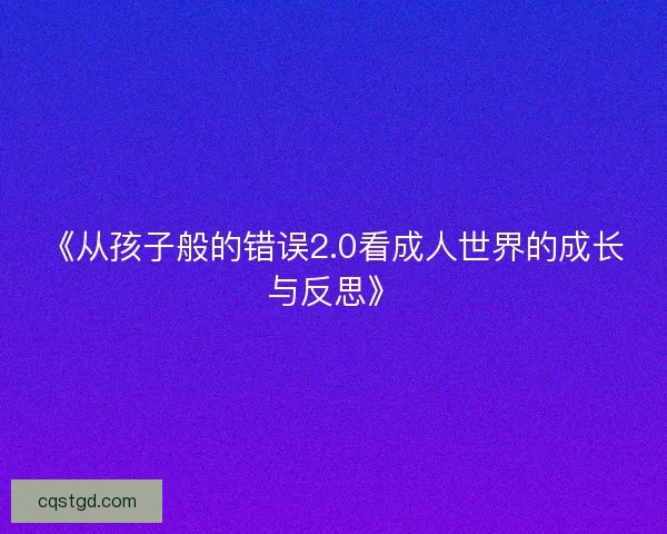 《从孩子般的错误2.0看成人世界的成长与反思》