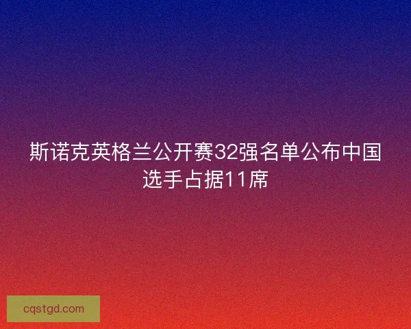 斯诺克英格兰公开赛32强名单公布中国选手占据11席
