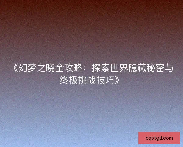 《幻梦之晓全攻略：探索世界隐藏秘密与终极挑战技巧》