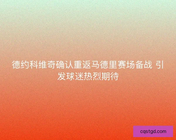 德约科维奇确认重返马德里赛场备战 引发球迷热烈期待