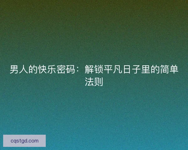 男人的快乐密码：解锁平凡日子里的简单法则