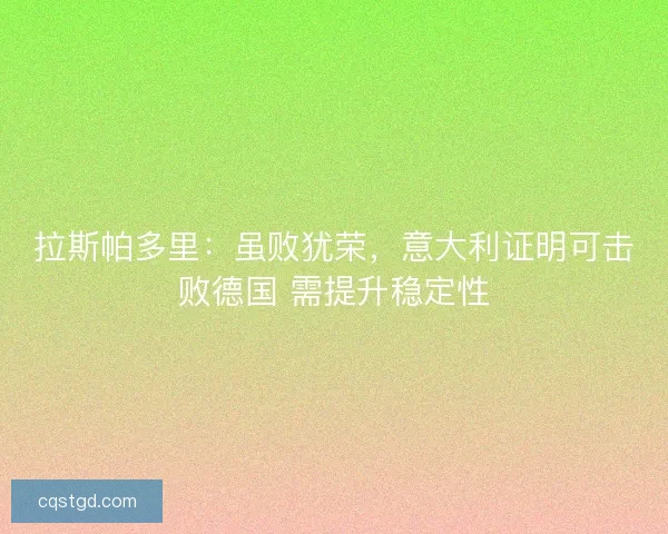 拉斯帕多里:虽败犹荣,意大利证明可击败德国 需提升稳定性 拉斯帕多里:虽败犹荣,意大利证明可击败德国 需提升稳定性