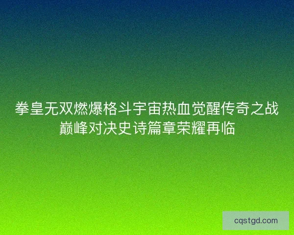 拳皇无双燃爆格斗宇宙热血觉醒传奇之战巅峰对决史诗篇章荣耀再临