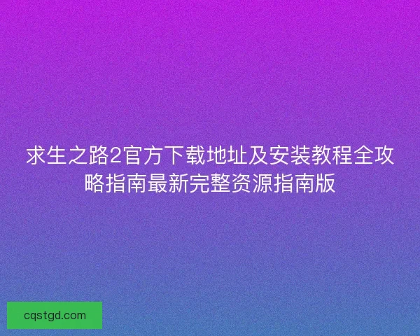 求生之路2官方下载地址及安装教程全攻略指南最新完整资源指南版